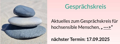 Gesprächskreis  Aktuelles zum Gesprächskreis für hochsensible Menschen, „ --->“  nächster Termin: 17.09.2025