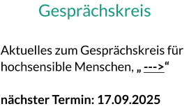 Gesprächskreis  Aktuelles zum Gesprächskreis für hochsensible Menschen, „ --->“  nächster Termin: 17.09.2025